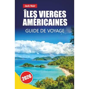 Nair, Jack ÎLES VIERGES AMÉRICAINES GUIDE DE VOYAGE 2026: Les meilleures choses à faire, les plages, les parcs nationaux, la cuisine locale, le saut d'île en île et les sites culturels des Caraïbes Nair, Jack ÎLES VIERGES AMÉRICAINES GUIDE DE VOYAGE 2026: Les meilleures choses à faire, les plages, les parcs nationaux, la cuisine locale, le saut d'île en île et les sites culturels des Caraïbes