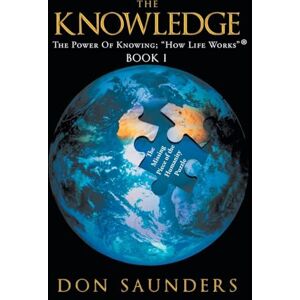Saunders, Don The Knowledge The Power of Knowing: "How Life Works" Book I Saunders, Don The Knowledge The Power of Knowing: "How Life Works" Book I
