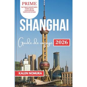 NOMURA, KALEN SHANGHAI Guide de voyage: Sites historiques, merveilles modernes, promenades au bord de l'eau, quartiers artistiques, points forts culinaires NOMURA, KALEN SHANGHAI Guide de voyage: Sites historiques, merveilles modernes, promenades au bord de l'eau, quartiers artistiques, points forts culinaires