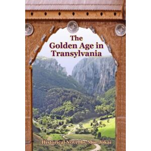 Jókai, Mór The Golden Age in Transylvania: Historical Novel by Mór Jókai Jókai, Mór The Golden Age in Transylvania: Historical Novel by Mór Jókai