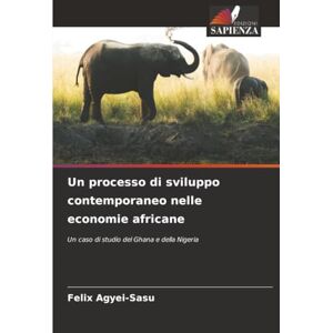 Agyei-Sasu, Felix Un processo di sviluppo contemporaneo nelle economie africane: Un caso di studio del Ghana e della Nigeria Agyei-Sasu, Felix Un processo di sviluppo contemporaneo nelle economie africane: Un caso di studio del Ghana e della Nigeria