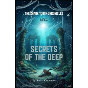 Cannonito, Sherri The Shark Tooth Chronicles: Secrets of the Deep Cannonito, Sherri The Shark Tooth Chronicles: Secrets of the Deep