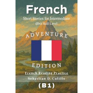 Cutillo, Sebastian D. French Short Stories for Intermediate (B1) Skill Level Adventure Edition French Reading Practice (French Short Stories (CEFR Leveled Language Learning)) Cutillo, Sebastian D. French Short Stories for Intermediate (B1) Skill Level Adventure Edition French Reading Practice (French Short Stories (CEFR Leveled Language Learning))