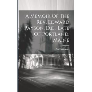 Cummings, Asa A Memoir Of The Rev. Edward Payson, D.d., Late Of Portland, Maine Cummings, Asa A Memoir Of The Rev. Edward Payson, D.d., Late Of Portland, Maine