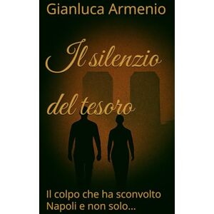 Armenio, Gianluca Il silenzio del tesoro: Il colpo che ha sconvolto Napoli e non solo... Armenio, Gianluca Il silenzio del tesoro: Il colpo che ha sconvolto Napoli e non solo...