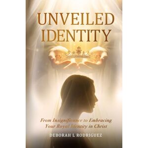 Rodriguez Unveiled Identity: From Insignificance to Embracing Your Royal Identity in Christ Rodriguez Unveiled Identity: From Insignificance to Embracing Your Royal Identity in Christ