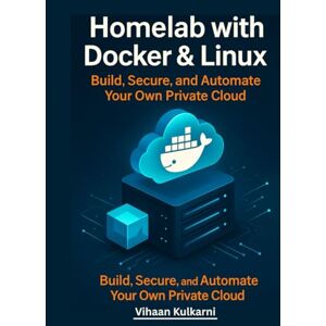 Kulkarni, Vihaan Homelab with Docker & Linux: Build, Secure, and Automate Your Own Private Cloud Kulkarni, Vihaan Homelab with Docker & Linux: Build, Secure, and Automate Your Own Private Cloud