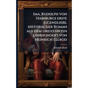 Ellrod, Heinrich Ima, Rudolph von Habsburgs erste Jugendliebe, historischer Roman aus dem dreizehnten Jahrhundert von Heinrich Ellrod Ellrod, Heinrich Ima, Rudolph von Habsburgs erste Jugendliebe, historischer Roman aus dem dreizehnten Jahrhundert von Heinrich Ellrod