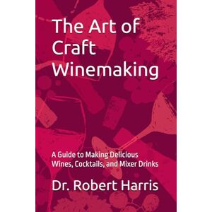 Harris, Dr Robert John The Art of Craft Winemaking: A Guide to Making Delicious Wines, Cocktails, and Mixer Drinks Harris, Dr Robert John The Art of Craft Winemaking: A Guide to Making Delicious Wines, Cocktails, and Mixer Drinks