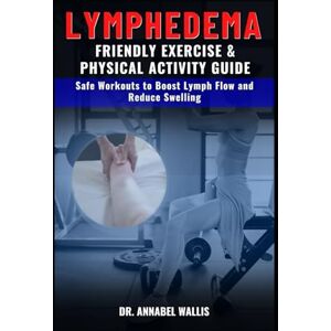 WALLIS, Dr. ANNABEL H LYMPHEDEMA FRIENDLY EXERCISE AND PHYSICAL ACTIVITY GUIDE: Friendly Exercise and Physical Activity Guide (Lymphatic Wellness for Adults of all ages: The Complete Healing Series) WALLIS, Dr. ANNABEL H LYMPHEDEMA FRIENDLY EXERCISE AND PHYSICAL ACTIVITY GUIDE: Friendly Exercise and Physical Activity Guide (Lymphatic Wellness for Adults of all ages: The Complete Healing Series)