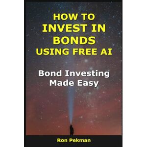 Pekman, Ron How to Invest in Bonds Using Free AI: Bond Investing Made Easy (AI for Investors) Pekman, Ron How to Invest in Bonds Using Free AI: Bond Investing Made Easy (AI for Investors)