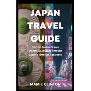 Clinton, Mamie JAPAN TRAVEL GUIDE: From Zen Gardens to Neon Streets: A Journey Through Japan’s Timeless Contrasts Clinton, Mamie JAPAN TRAVEL GUIDE: From Zen Gardens to Neon Streets: A Journey Through Japan’s Timeless Contrasts