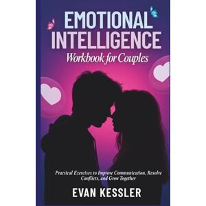 Kessler, Evan Emotional Intelligence Workbook for Couples: Practical Exercises to Improve Communication, Resolve Conflicts, and Grow Together Kessler, Evan Emotional Intelligence Workbook for Couples: Practical Exercises to Improve Communication, Resolve Conflicts, and Grow Together