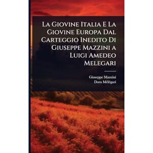 Mazzini, Giuseppe La Giovine Italia E La Giovine Europa Dal Carteggio Inedito Di Giuseppe Mazzini a Luigi Amedeo Melegari Mazzini, Giuseppe La Giovine Italia E La Giovine Europa Dal Carteggio Inedito Di Giuseppe Mazzini a Luigi Amedeo Melegari