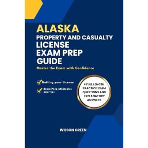 Wilson ALASKA PROPERTY AND CASUALTY LICENSE EXAM PREP GUIDE: Master The Exam With Confidence Wilson ALASKA PROPERTY AND CASUALTY LICENSE EXAM PREP GUIDE: Master The Exam With Confidence