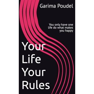 Poudel, Garima Your Life Your Rules: You only have one life do what makes you happy Poudel, Garima Your Life Your Rules: You only have one life do what makes you happy