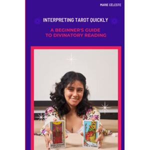 Céleste, Marie Interpreting Tarot Quickly : A Beginner's Guide to Divinatory Reading Céleste, Marie Interpreting Tarot Quickly : A Beginner's Guide to Divinatory Reading