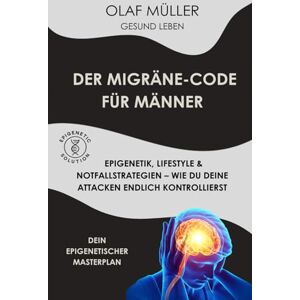 Müller, Olaf Der Migräne Code für Männer: Epigenetik, Lifestyle & Notfallstrategien wie du deine Attacken endlich kontrollierst Müller, Olaf Der Migräne Code für Männer: Epigenetik, Lifestyle & Notfallstrategien wie du deine Attacken endlich kontrollierst