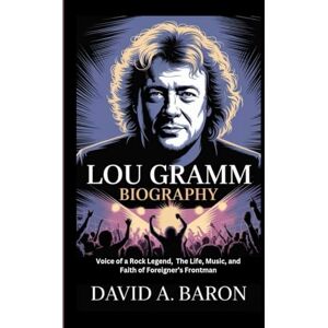 A. BARON, DAVID LOU GRAMM BIOGRAPHY: Voice of a Rock Legend, The Life, Music, and Faith of Foreigner’s Frontman A. BARON, DAVID LOU GRAMM BIOGRAPHY: Voice of a Rock Legend, The Life, Music, and Faith of Foreigner’s Frontman