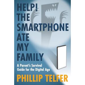 Telfer, Phillip Help! The Smartphone Ate My Family: A Parent's Survival Guide for the Digital Age Telfer, Phillip Help! The Smartphone Ate My Family: A Parent's Survival Guide for the Digital Age