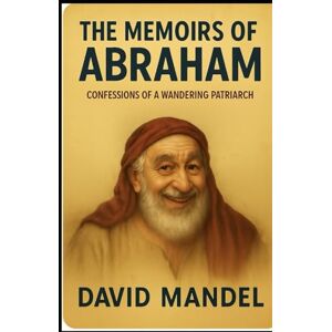 Mandel, David The Memoirs of Abraham: Confessions of a wandering patriarch Mandel, David The Memoirs of Abraham: Confessions of a wandering patriarch