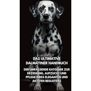 Books, Inkspire Das Ultimative Dalmatiner Handbuch: Der Umfassende Ratgeber zur Erziehung, Aufzucht und Pflege Ihres Eleganten und Aktiven Begleiters Books, Inkspire Das Ultimative Dalmatiner Handbuch: Der Umfassende Ratgeber zur Erziehung, Aufzucht und Pflege Ihres Eleganten und Aktiven Begleiters