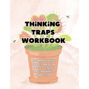 Farrell LPC, Bridgett Thinking Traps Workbook: 25 Common Thinking Errors and How to Avoid Falling Into These Traps Farrell LPC, Bridgett Thinking Traps Workbook: 25 Common Thinking Errors and How to Avoid Falling Into These Traps