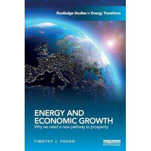 Foxon, Timothy J. Energy and Economic Growth: Why we need a new pathway to prosperity (Routledge Studies in Energy Transitions) Foxon, Timothy J. Energy and Economic Growth: Why we need a new pathway to prosperity (Routledge Studies in Energy Transitions)