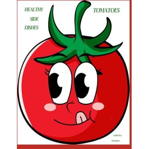 PETERSON, CHRISTINA HEALTHY SIDE DISHES: TOMATOES: 57 RECIPES, SALADS, SOUPS, HOT DISHES, PICKLES, RELISH, SALSA, SAUCES, CANNING, APPETIZERS, AND MORE PETERSON, CHRISTINA HEALTHY SIDE DISHES: TOMATOES: 57 RECIPES, SALADS, SOUPS, HOT DISHES, PICKLES, RELISH, SALSA, SAUCES, CANNING, APPETIZERS, AND MORE