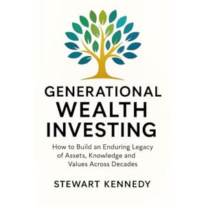 Kennedy, Stewart Generational Wealth Investing: How to Build an Enduring Legacy of Assets, Knowledge and Values Across Decades By Stewart Kennedy Kennedy, Stewart Generational Wealth Investing: How to Build an Enduring Legacy of Assets, Knowledge and Values Across Decades By Stewart Kennedy