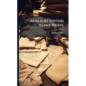 Stifter, Adalbert Adalbert Stifters Werke. Briefe. Stifter, Adalbert Adalbert Stifters Werke. Briefe.