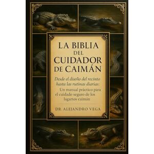 Vega+ LA BIBLIA DEL CUIDADOR DE CAIMÁN: Desde el diseño del recinto hasta las rutinas diarias: Un manual práctico para el cuidado seguro de los lagartos caimán. Vega+ LA BIBLIA DEL CUIDADOR DE CAIMÁN: Desde el diseño del recinto hasta las rutinas diarias: Un manual práctico para el cuidado seguro de los lagartos caimán.