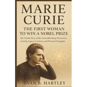 B. Hartley, Evan MARIE CURIE: The First Woman to Win a Nobel Prize: The Untold Story of Her Groundbreaking Discoveries, Lasting Legacy in Science, and Personal ... of Time: The Women Who Changed History) B. Hartley, Evan MARIE CURIE: The First Woman to Win a Nobel Prize: The Untold Story of Her Groundbreaking Discoveries, Lasting Legacy in Science, and Personal ... of Time: The Women Who Changed History)