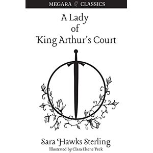 Sterling, Sara Hawks A Lady of King Arthur's Court: Being a Romance of the Holy Grail: 5 (Megara Classics) Sterling, Sara Hawks A Lady of King Arthur's Court: Being a Romance of the Holy Grail: 5 (Megara Classics)