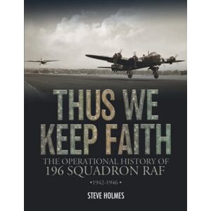 Holmes, Steve Thus We Keep Faith: The Operational History of 196 Squadron RAF 1942-1946 Holmes, Steve Thus We Keep Faith: The Operational History of 196 Squadron RAF 1942-1946