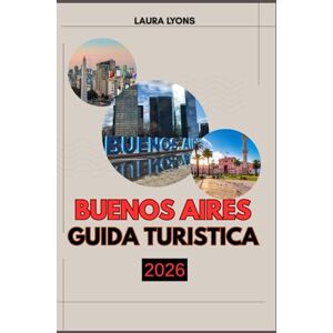 LYONS, LAURA BUENOS AIRES GUIDA TURISTICA 2026: Guida turistica di Buenos Aires 2026: scopri l'anima vibrante dell'Argentina attraverso la cultura, l'avventura e le esperienze locali senza tempo LYONS, LAURA BUENOS AIRES GUIDA TURISTICA 2026: Guida turistica di Buenos Aires 2026: scopri l'anima vibrante dell'Argentina attraverso la cultura, l'avventura e le esperienze locali senza tempo