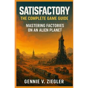 Ziegler, Gennie V. Satisfactory:The Complete Game Guide: Mastering Factories on an Alien Planet Ziegler, Gennie V. Satisfactory:The Complete Game Guide: Mastering Factories on an Alien Planet
