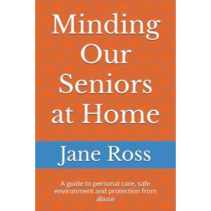 Ross, Ms Jane Minding Our Seniors at Home: A guide to personal care, safe environment and protection from abuse Ross, Ms Jane Minding Our Seniors at Home: A guide to personal care, safe environment and protection from abuse