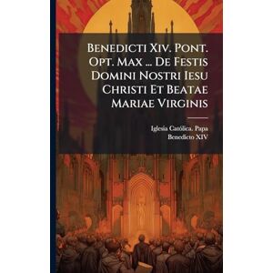 Benedicti Xiv. Pont. Opt. Max ... De Festis Domini Nostri Iesu Christi Et Beatae Mariae Virginis Benedicti Xiv. Pont. Opt. Max ... De Festis Domini Nostri Iesu Christi Et Beatae Mariae Virginis