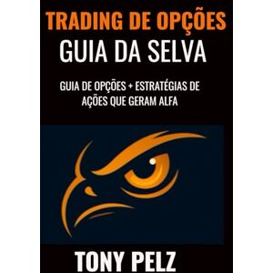Pelz, Tony Trading de Opções GUIA DA SELVA: GUIA DE OPÇÕES + ESTRATÉGIAS DE AÇÕES QUE GERAM ALFA (Options Trading Jungle Guide) Pelz, Tony Trading de Opções GUIA DA SELVA: GUIA DE OPÇÕES + ESTRATÉGIAS DE AÇÕES QUE GERAM ALFA (Options Trading Jungle Guide)