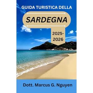 Nguyen, Dott Marcus G. GUIDA TURISTICA DELLA SARDEGNA 2025–2026: Tradizioni, sapori e un patrimonio senza tempo nel cuore del Mediterraneo Nguyen, Dott Marcus G. GUIDA TURISTICA DELLA SARDEGNA 2025–2026: Tradizioni, sapori e un patrimonio senza tempo nel cuore del Mediterraneo