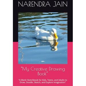 JAIN, MR. NARENDRA KUMAR “My Creative Drawing Book”: “A Blank Sketchbook for Kids, Teens, and Adults to Draw, Doodle, Sketch, and Explore Imagination” JAIN, MR. NARENDRA KUMAR “My Creative Drawing Book”: “A Blank Sketchbook for Kids, Teens, and Adults to Draw, Doodle, Sketch, and Explore Imagination”