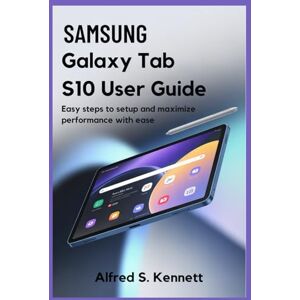 KENNETT, ALFRED S. SAMSUNG GALAXY TAB S10 FE USER GUIDE: Easy Steps to Setup and Maximize Performance with Ease KENNETT, ALFRED S. SAMSUNG GALAXY TAB S10 FE USER GUIDE: Easy Steps to Setup and Maximize Performance with Ease