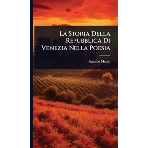 Medin, Antonio La Storia Della Repubblica Di Venezia Nella Poesia Medin, Antonio La Storia Della Repubblica Di Venezia Nella Poesia