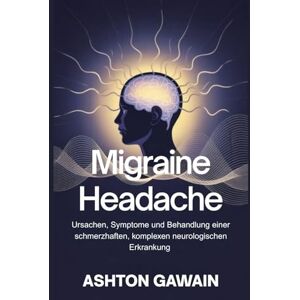 Ashton Migraine Headache: Ursachen, Symptome und Behandlung einer schmerzhaften, komplexen neurologischen Erkrankung Ashton Migraine Headache: Ursachen, Symptome und Behandlung einer schmerzhaften, komplexen neurologischen Erkrankung