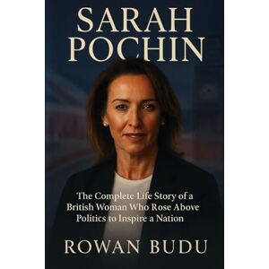 ROWAN BUDU SARAH POCHIN: The Complete Life Story of a British Woman Who Rose Above Politics to Inspire a Nation ROWAN BUDU SARAH POCHIN: The Complete Life Story of a British Woman Who Rose Above Politics to Inspire a Nation