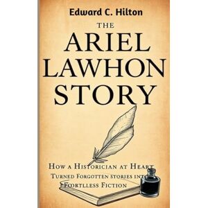 Hilton, Edward C. THE ARIEL LAWHON STORY: How a Historian at Heart Turned Forgotten Stories into Timeless Fiction. Hilton, Edward C. THE ARIEL LAWHON STORY: How a Historian at Heart Turned Forgotten Stories into Timeless Fiction.