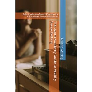 Gröning, Dr. Karsten The Sauna Academy Guide to Healthy Sauna Bathing: Safe, Evidence-Based Practice for Enthusiasts and Professionals Gröning, Dr. Karsten The Sauna Academy Guide to Healthy Sauna Bathing: Safe, Evidence-Based Practice for Enthusiasts and Professionals