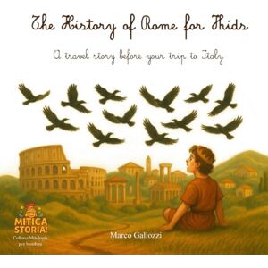 Gallozzi, Marco The History of Rome for Kids: A travel story before your trip to Italy (Mitica storia! Mitologia per bambini, illustrata e piena di avventura) Gallozzi, Marco The History of Rome for Kids: A travel story before your trip to Italy (Mitica storia! Mitologia per bambini, illustrata e piena di avventura)