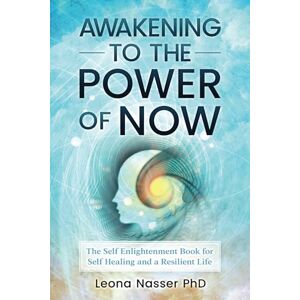 Nasser, Leona Awakening to The Power of Now: The Self Enlightenment Book for Self Healing and a Resilient Life Nasser, Leona Awakening to The Power of Now: The Self Enlightenment Book for Self Healing and a Resilient Life